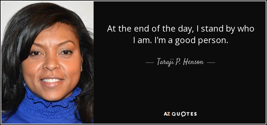 At the end of the day, I stand by who I am. I'm a good person. - Taraji P. Henson