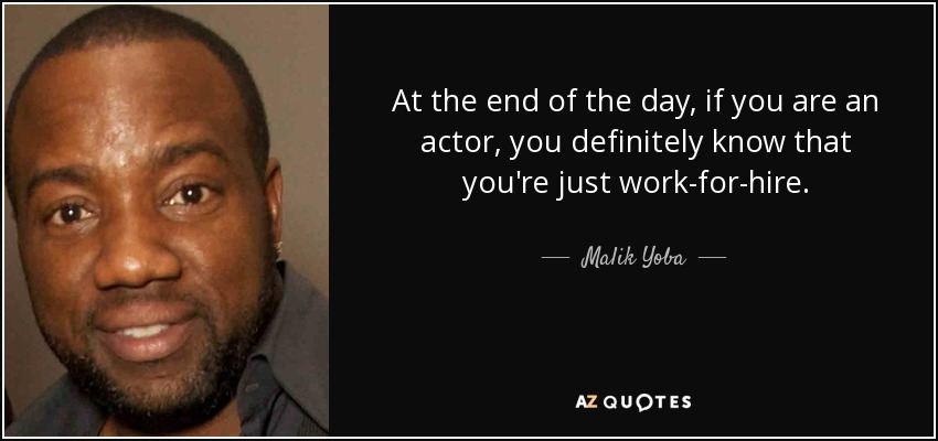 At the end of the day, if you are an actor, you definitely know that you're just work-for-hire. - Malik Yoba