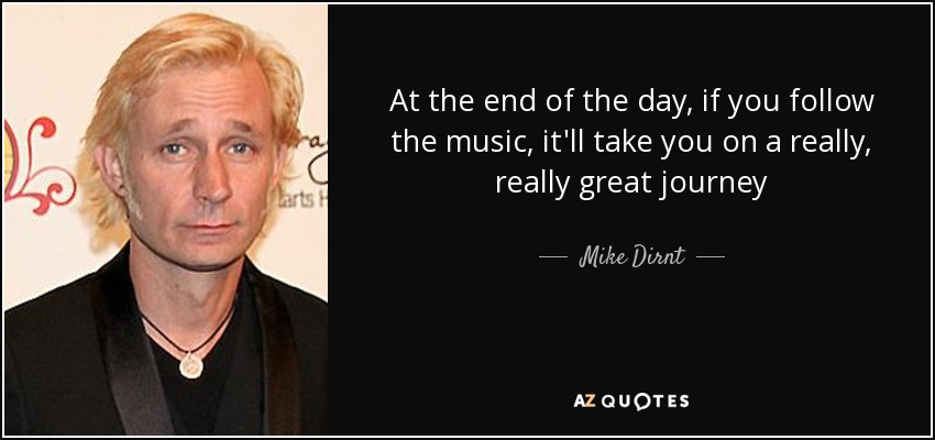 At the end of the day, if you follow the music, it'll take you on a really, really great journey - Mike Dirnt
