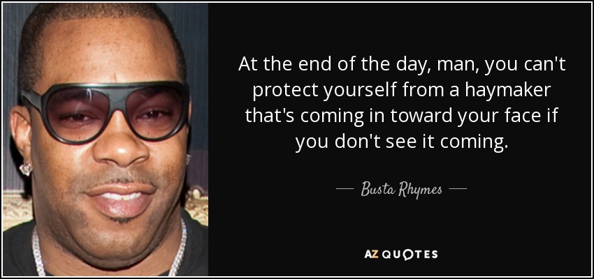 At the end of the day, man, you can't protect yourself from a haymaker that's coming in toward your face if you don't see it coming. - Busta Rhymes