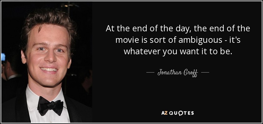 At the end of the day, the end of the movie is sort of ambiguous - it's whatever you want it to be. - Jonathan Groff