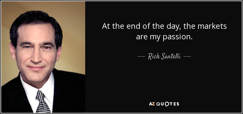 At the end of the day, the markets are my passion. - Rick Santelli