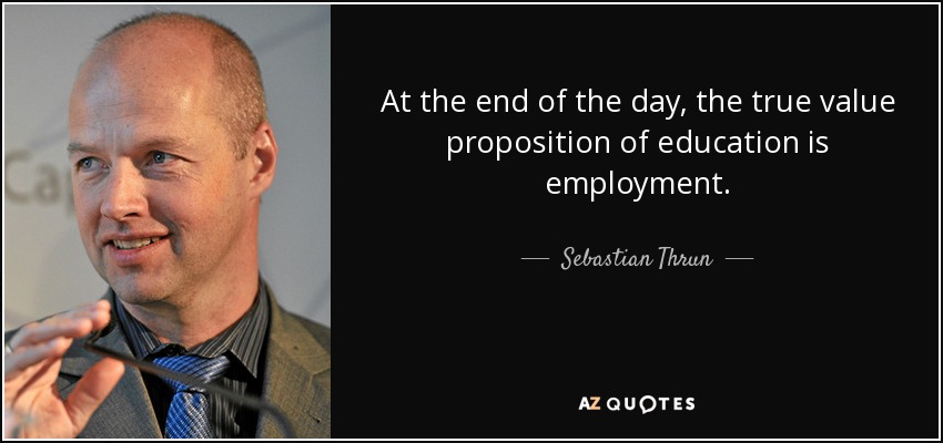 At the end of the day, the true value proposition of education is employment. - Sebastian Thrun
