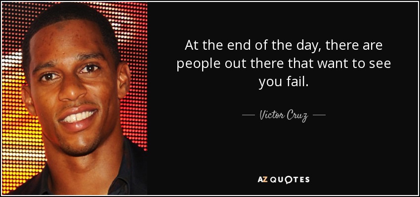 At the end of the day, there are people out there that want to see you fail. - Victor Cruz