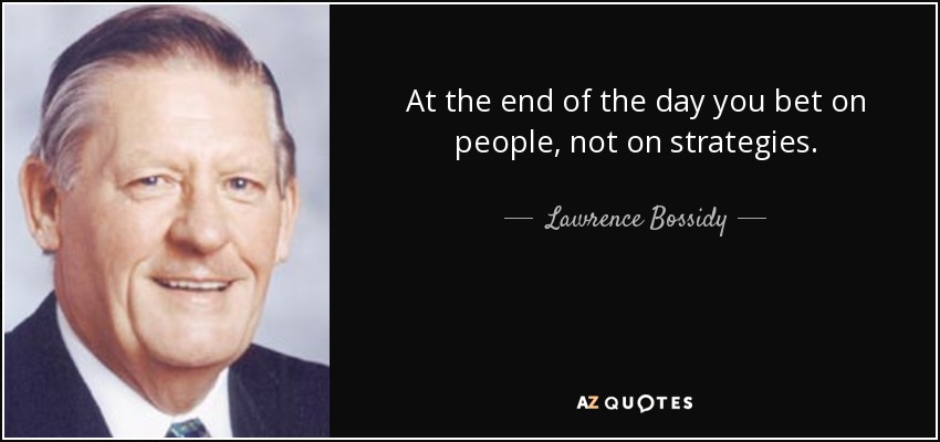 At the end of the day you bet on people, not on strategies. - Lawrence Bossidy