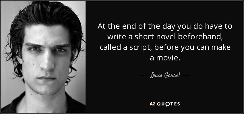 At the end of the day you do have to write a short novel beforehand, called a script, before you can make a movie. - Louis Garrel