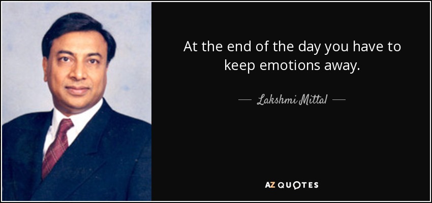 At the end of the day you have to keep emotions away. - Lakshmi Mittal