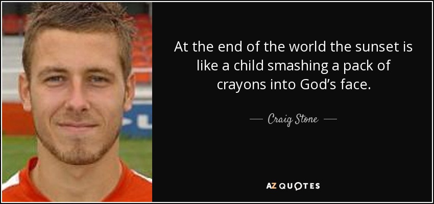 At the end of the world the sunset is like a child smashing a pack of crayons into God’s face. - Craig Stone