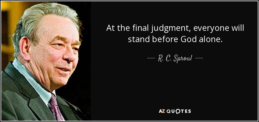 At the final judgment, everyone will stand before God alone. - R. C. Sproul