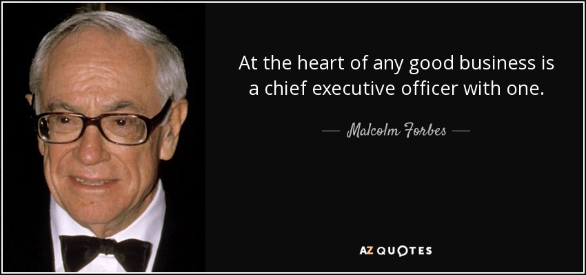 At the heart of any good business is a chief executive officer with one. - Malcolm Forbes