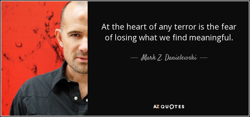 At the heart of any terror is the fear of losing what we find meaningful. - Mark Z. Danielewski