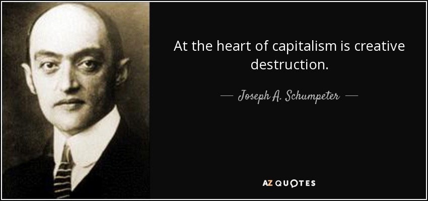 At the heart of capitalism is creative destruction. - Joseph A. Schumpeter