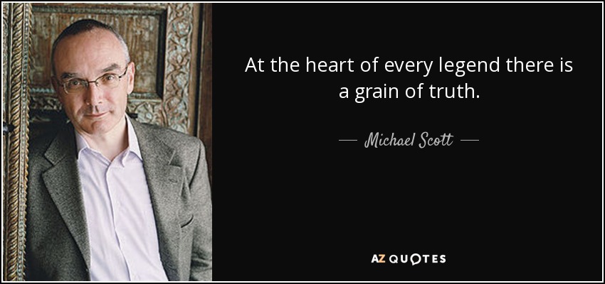 At the heart of every legend there is a grain of truth. - Michael Scott