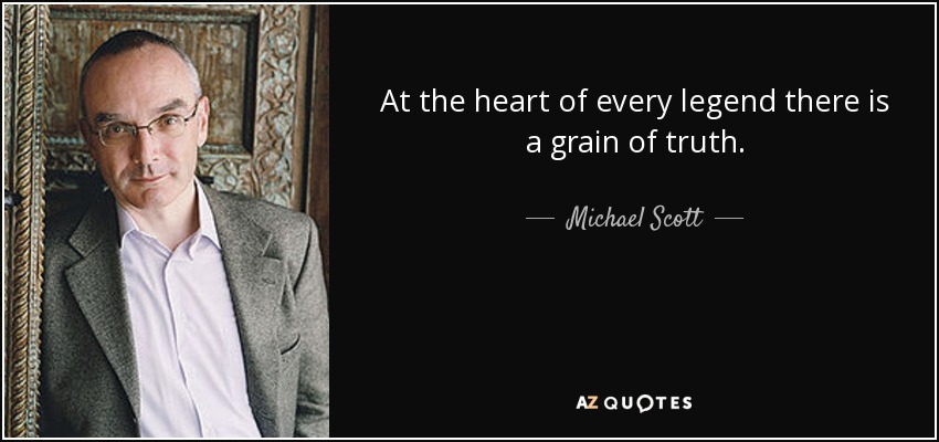 At the heart of every legend there is a grain of truth. - Michael Scott
