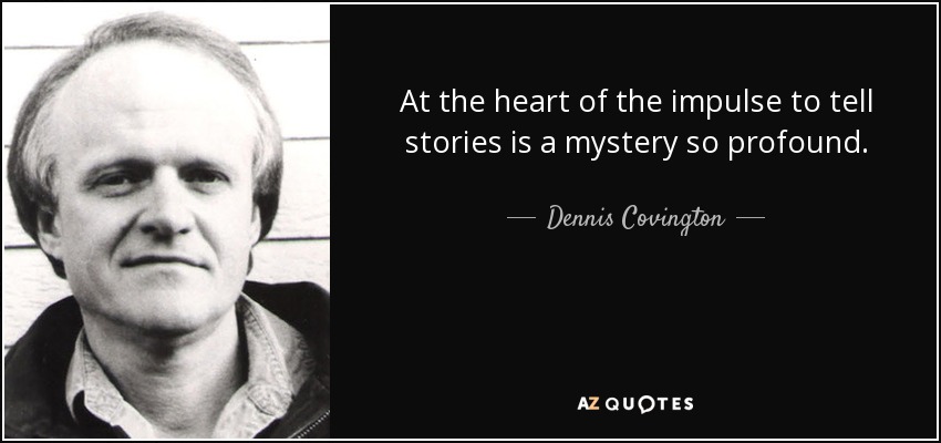At the heart of the impulse to tell stories is a mystery so profound. - Dennis Covington