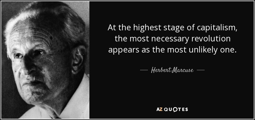 At the highest stage of capitalism, the most necessary revolution appears as the most unlikely one. - Herbert Marcuse