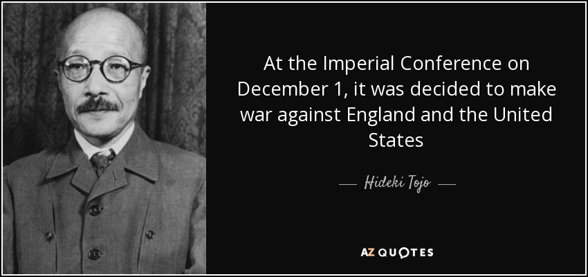 At the Imperial Conference on December 1, it was decided to make war against England and the United States - Hideki Tojo
