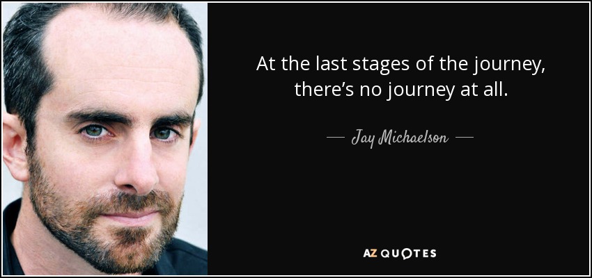 At the last stages of the journey, there’s no journey at all. - Jay Michaelson