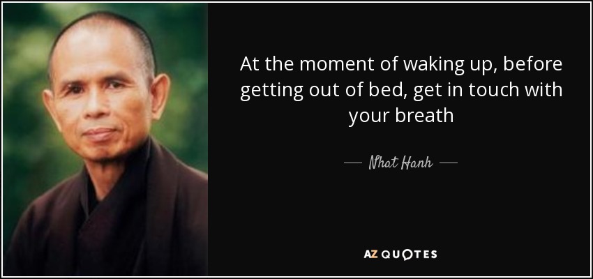 At the moment of waking up, before getting out of bed, get in touch with your breath - Nhat Hanh