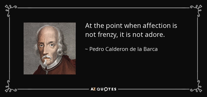 At the point when affection is not frenzy, it is not adore. - Pedro Calderon de la Barca