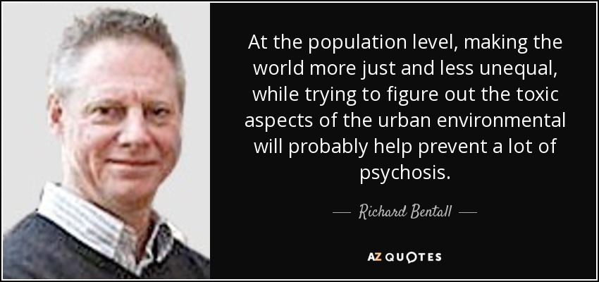 At the population level, making the world more just and less unequal, while trying to figure out the toxic aspects of the urban environmental will probably help prevent a lot of psychosis. - Richard Bentall