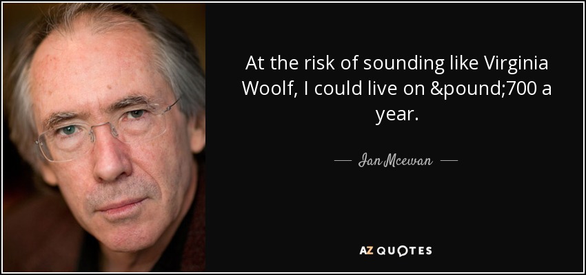 At the risk of sounding like Virginia Woolf, I could live on £700 a year. - Ian Mcewan