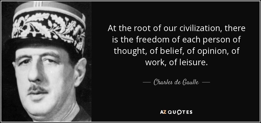 At the root of our civilization, there is the freedom of each person of thought, of belief, of opinion, of work, of leisure. - Charles de Gaulle