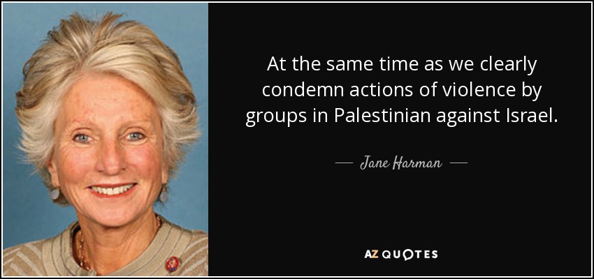 At the same time as we clearly condemn actions of violence by groups in Palestinian against Israel. - Jane Harman