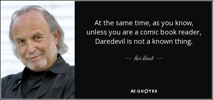 At the same time, as you know, unless you are a comic book reader, Daredevil is not a known thing. - Avi Arad