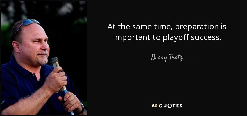 At the same time, preparation is important to playoff success. - Barry Trotz
