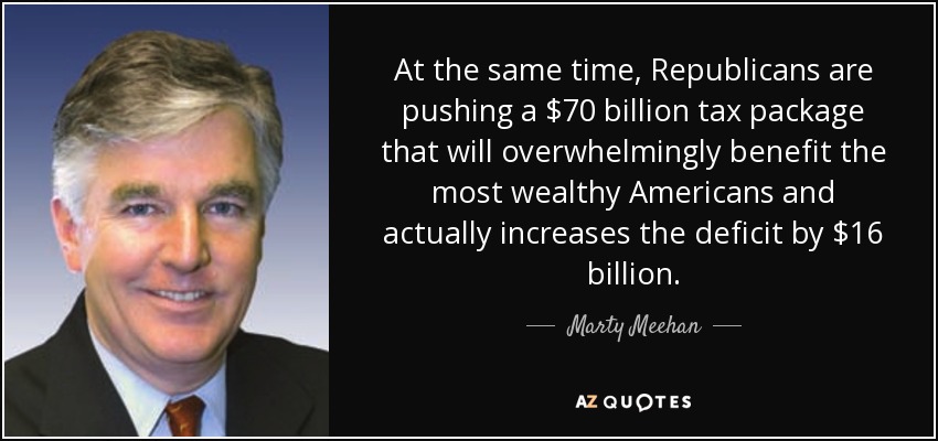 At the same time, Republicans are pushing a $70 billion tax package that will overwhelmingly benefit the most wealthy Americans and actually increases the deficit by $16 billion. - Marty Meehan