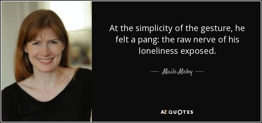 At the simplicity of the gesture, he felt a pang: the raw nerve of his loneliness exposed. - Maile Meloy