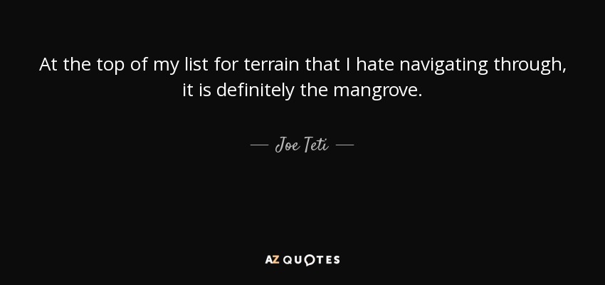 At the top of my list for terrain that I hate navigating through, it is definitely the mangrove. - Joe Teti