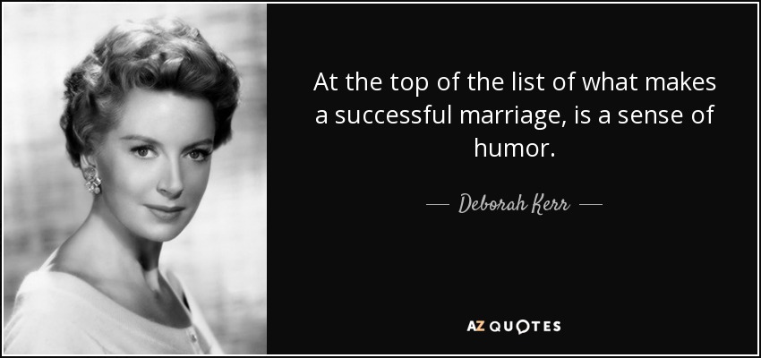 At the top of the list of what makes a successful marriage, is a sense of humor. - Deborah Kerr