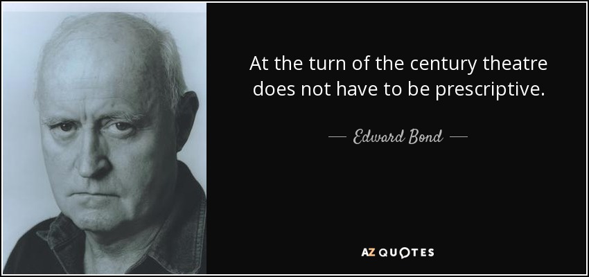 At the turn of the century theatre does not have to be prescriptive. - Edward Bond