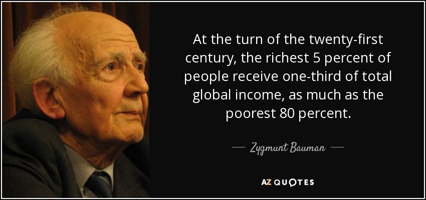 At the turn of the twenty-first century, the richest 5 percent of people receive one-third of total global income, as much as the poorest 80 percent. - Zygmunt Bauman