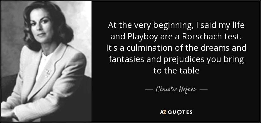At the very beginning, I said my life and Playboy are a Rorschach test. It's a culmination of the dreams and fantasies and prejudices you bring to the table - Christie Hefner