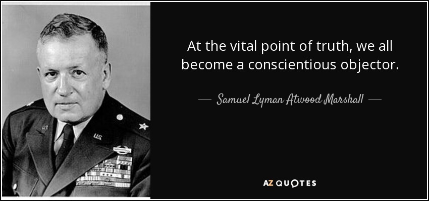 At the vital point of truth, we all become a conscientious objector. - Samuel Lyman Atwood Marshall