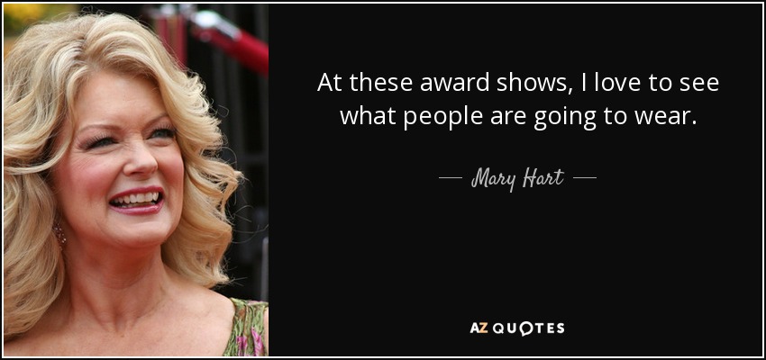 At these award shows, I love to see what people are going to wear. - Mary Hart