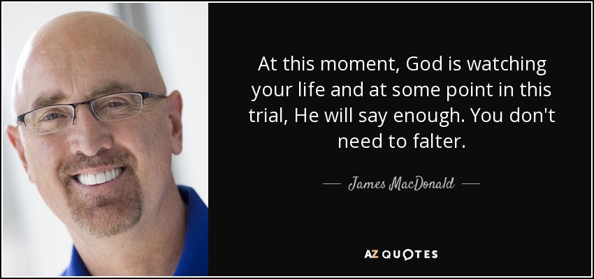 At this moment, God is watching your life and at some point in this trial, He will say enough. You don't need to falter. - James MacDonald