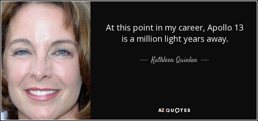 At this point in my career, Apollo 13 is a million light years away. - Kathleen Quinlan