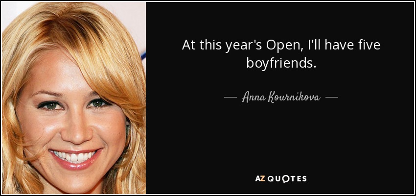 At this year's Open, I'll have five boyfriends. - Anna Kournikova