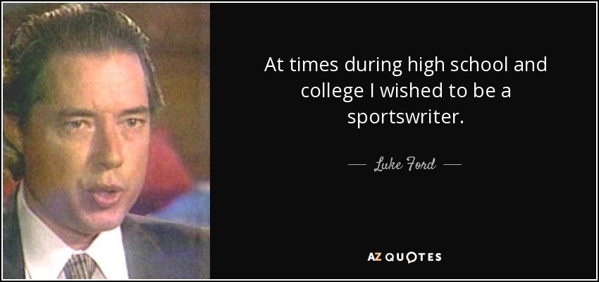 At times during high school and college I wished to be a sportswriter. - Luke Ford