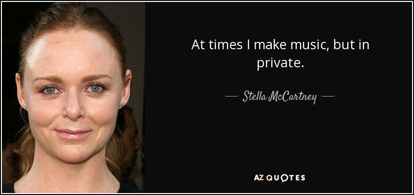 At times I make music, but in private. - Stella McCartney