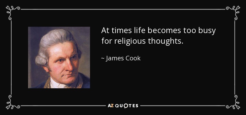 At times life becomes too busy for religious thoughts. - James Cook