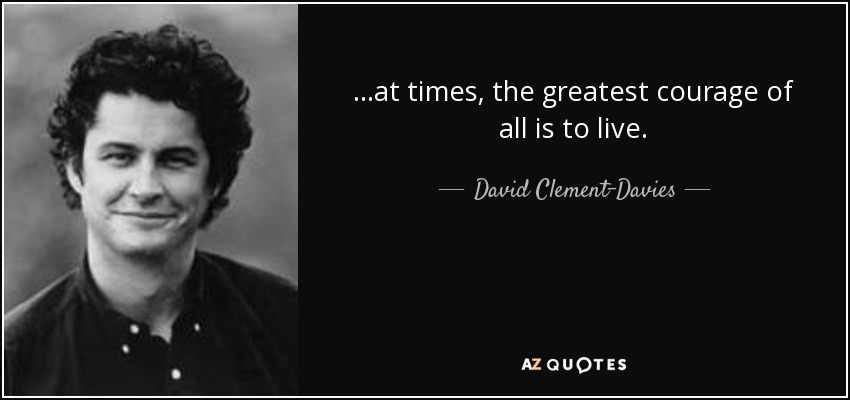 ...at times, the greatest courage of all is to live. - David Clement-Davies