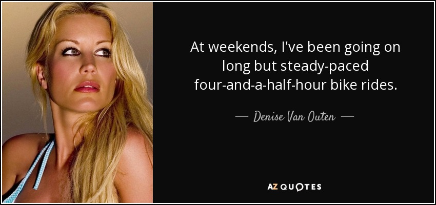 At weekends, I've been going on long but steady-paced four-and-a-half-hour bike rides. - Denise Van Outen