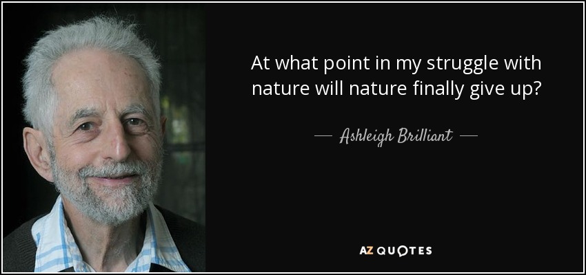 At what point in my struggle with nature will nature finally give up? - Ashleigh Brilliant