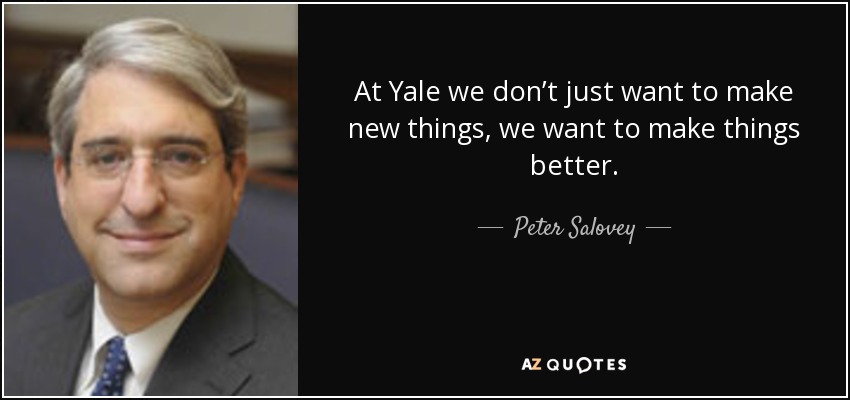 At Yale we don’t just want to make new things, we want to make things better. - Peter Salovey