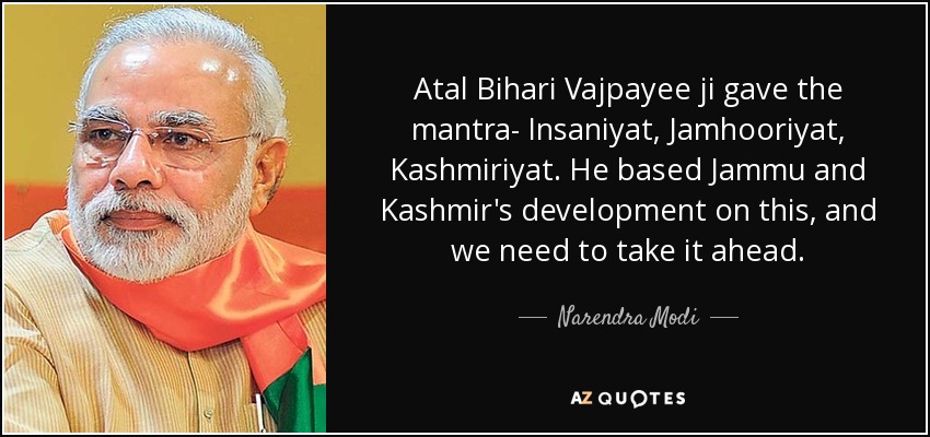 Atal Bihari Vajpayee ji gave the mantra- Insaniyat, Jamhooriyat, Kashmiriyat. He based Jammu and Kashmir's development on this, and we need to take it ahead. - Narendra Modi
